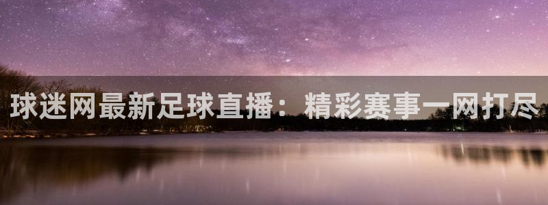 球迷网最新足球直播：精彩赛事一网打尽