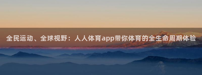 全民运动、全球视野：人人体育app带你体育的全生命周期体验